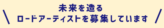 未来を造るロードアーティストを募集しています